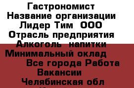 Гастрономист › Название организации ­ Лидер Тим, ООО › Отрасль предприятия ­ Алкоголь, напитки › Минимальный оклад ­ 35 000 - Все города Работа » Вакансии   . Челябинская обл.,Копейск г.